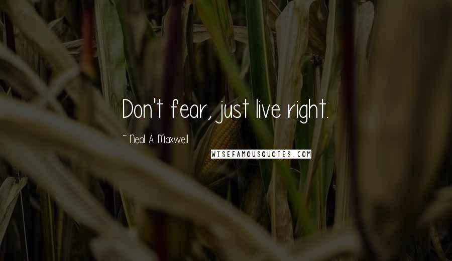 Neal A. Maxwell Quotes: Don't fear, just live right.