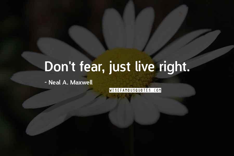 Neal A. Maxwell Quotes: Don't fear, just live right.