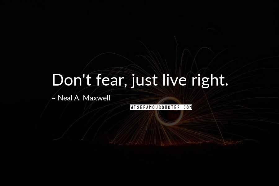 Neal A. Maxwell Quotes: Don't fear, just live right.