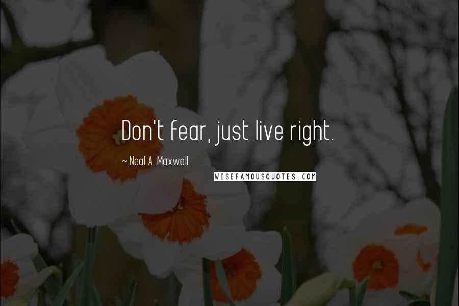 Neal A. Maxwell Quotes: Don't fear, just live right.