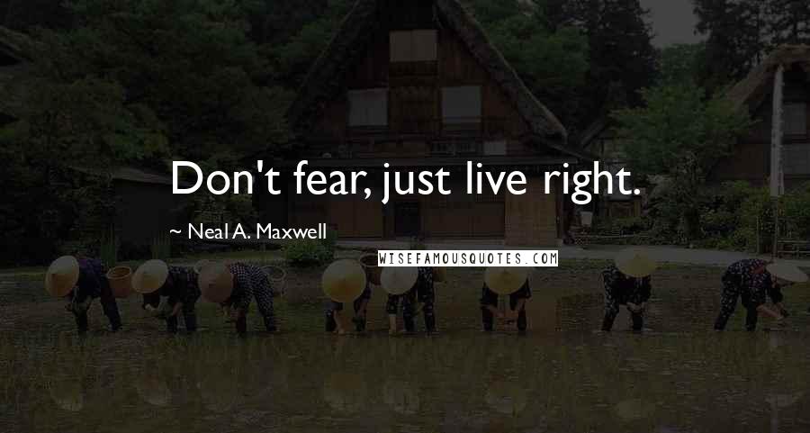Neal A. Maxwell Quotes: Don't fear, just live right.