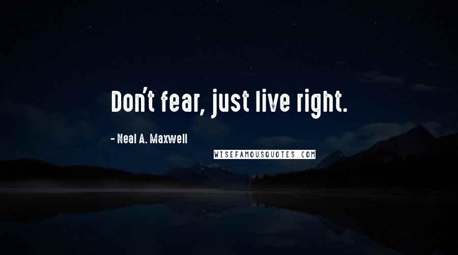 Neal A. Maxwell Quotes: Don't fear, just live right.