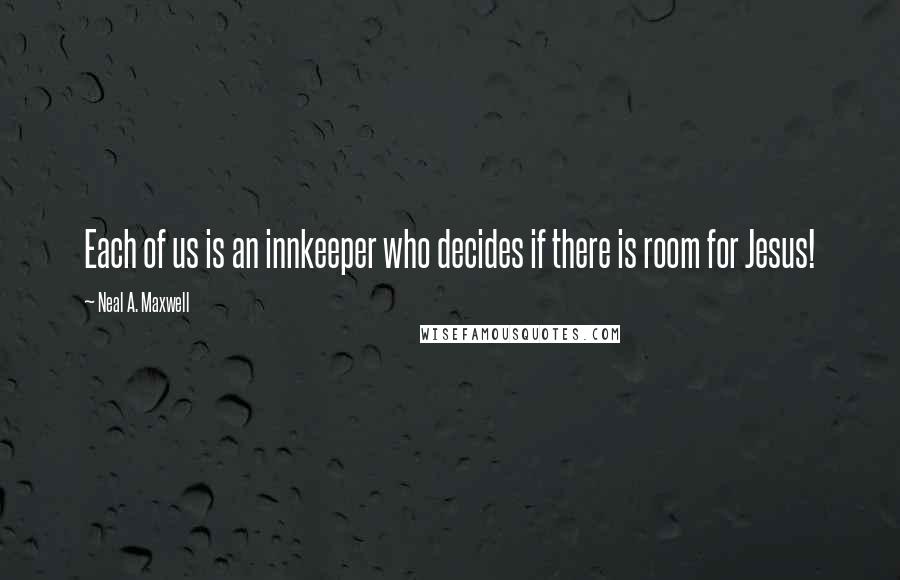 Neal A. Maxwell Quotes: Each of us is an innkeeper who decides if there is room for Jesus!