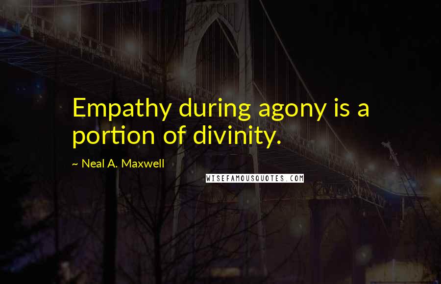 Neal A. Maxwell Quotes: Empathy during agony is a portion of divinity.