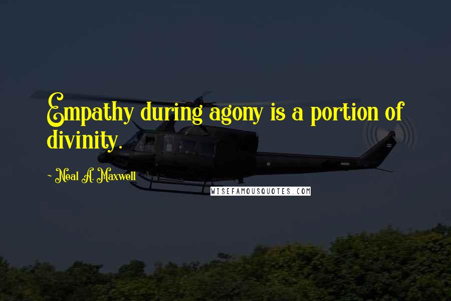 Neal A. Maxwell Quotes: Empathy during agony is a portion of divinity.