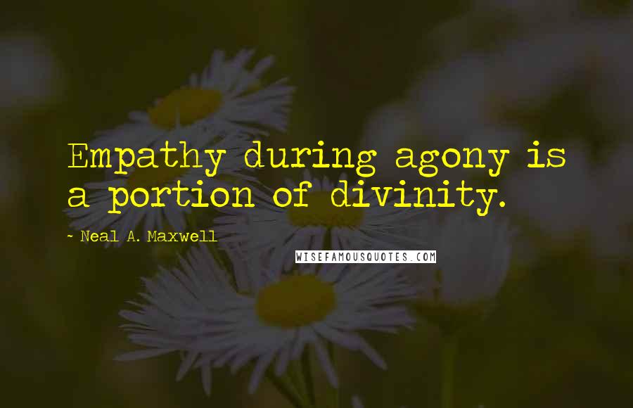 Neal A. Maxwell Quotes: Empathy during agony is a portion of divinity.