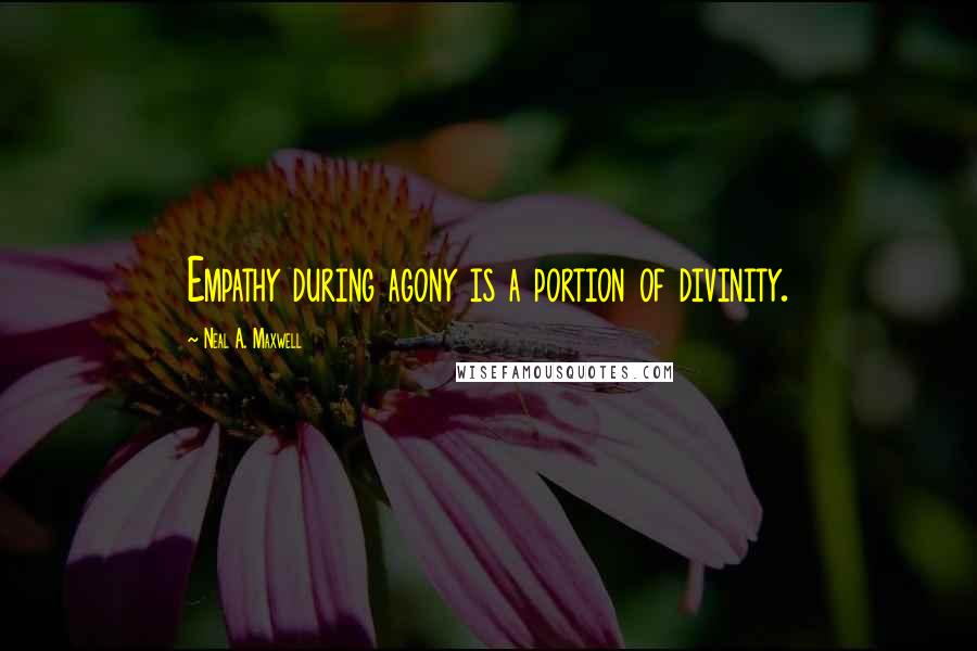 Neal A. Maxwell Quotes: Empathy during agony is a portion of divinity.