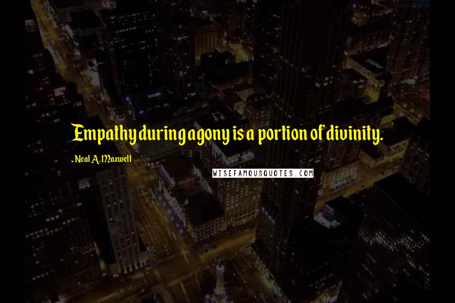 Neal A. Maxwell Quotes: Empathy during agony is a portion of divinity.