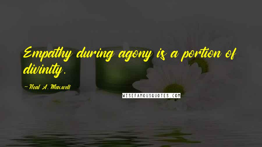 Neal A. Maxwell Quotes: Empathy during agony is a portion of divinity.