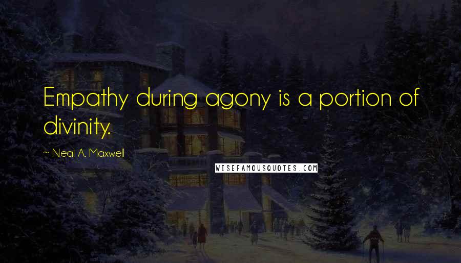 Neal A. Maxwell Quotes: Empathy during agony is a portion of divinity.