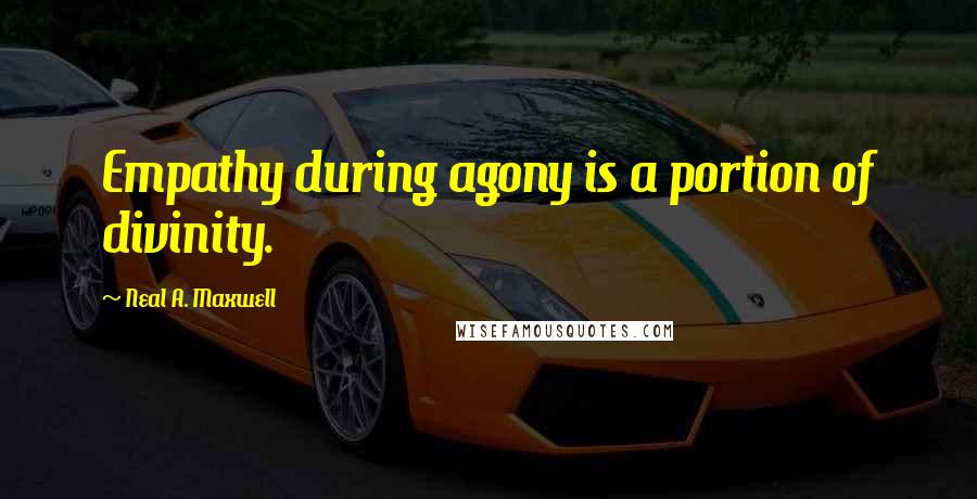 Neal A. Maxwell Quotes: Empathy during agony is a portion of divinity.