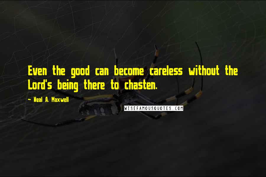 Neal A. Maxwell Quotes: Even the good can become careless without the Lord's being there to chasten.