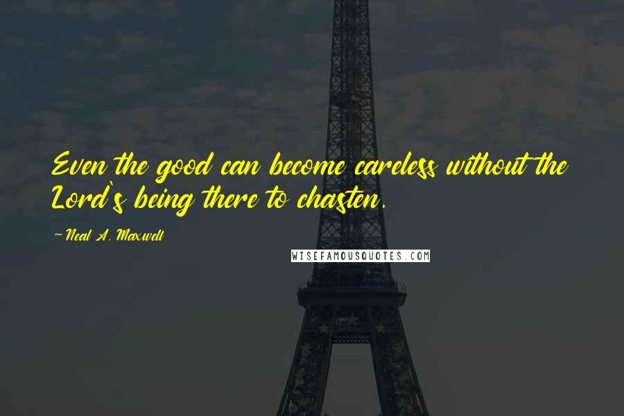 Neal A. Maxwell Quotes: Even the good can become careless without the Lord's being there to chasten.