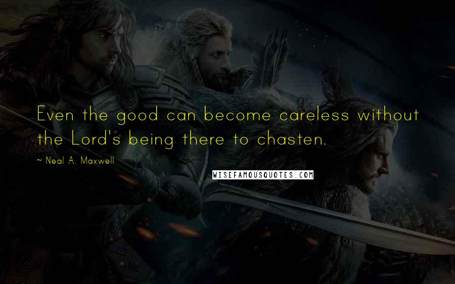 Neal A. Maxwell Quotes: Even the good can become careless without the Lord's being there to chasten.