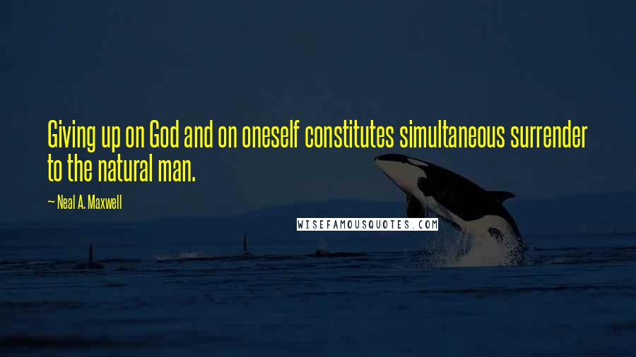 Neal A. Maxwell Quotes: Giving up on God and on oneself constitutes simultaneous surrender to the natural man.