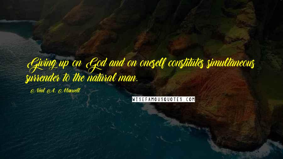 Neal A. Maxwell Quotes: Giving up on God and on oneself constitutes simultaneous surrender to the natural man.