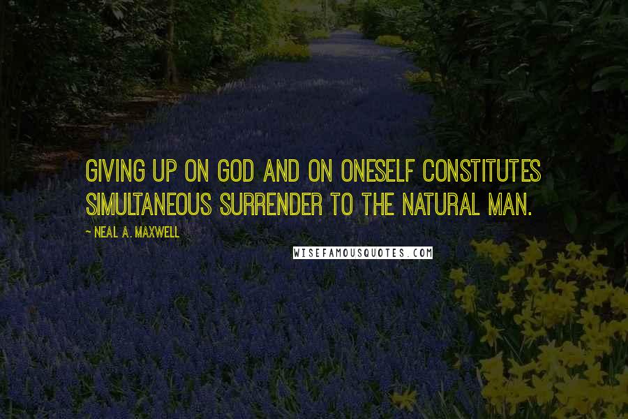 Neal A. Maxwell Quotes: Giving up on God and on oneself constitutes simultaneous surrender to the natural man.