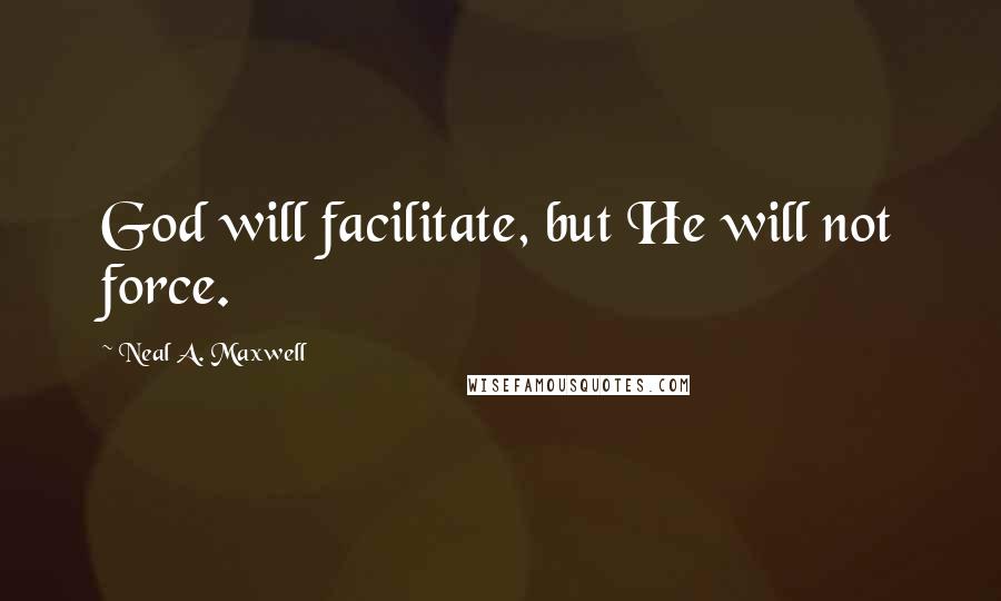 Neal A. Maxwell Quotes: God will facilitate, but He will not force.