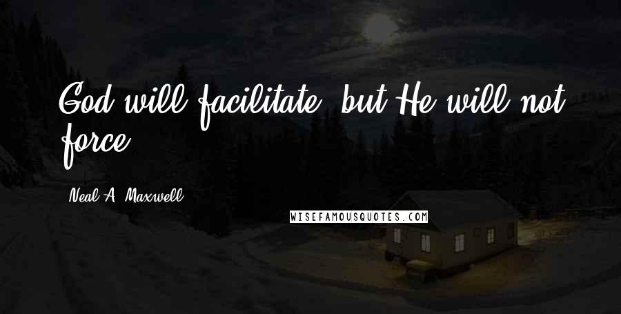 Neal A. Maxwell Quotes: God will facilitate, but He will not force.