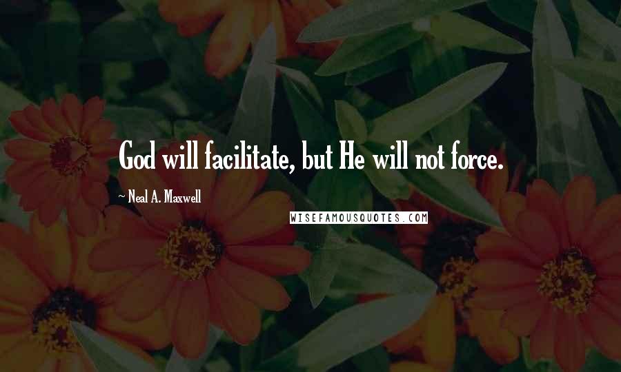 Neal A. Maxwell Quotes: God will facilitate, but He will not force.