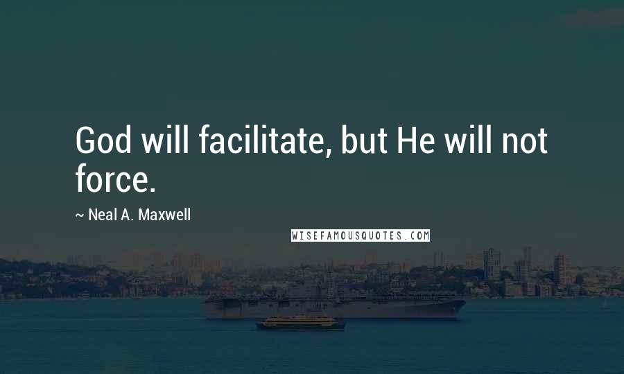 Neal A. Maxwell Quotes: God will facilitate, but He will not force.