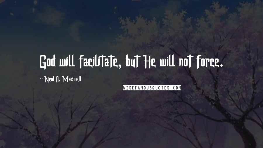 Neal A. Maxwell Quotes: God will facilitate, but He will not force.