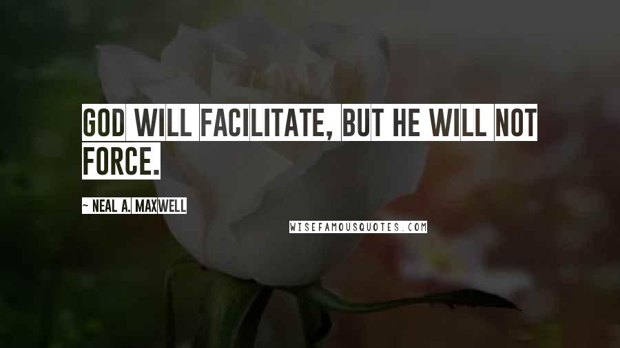 Neal A. Maxwell Quotes: God will facilitate, but He will not force.