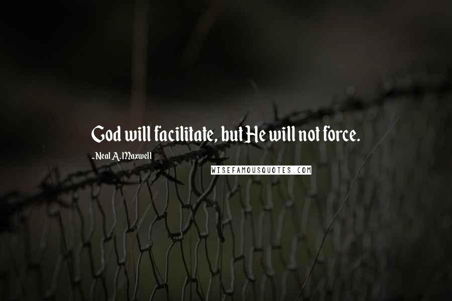 Neal A. Maxwell Quotes: God will facilitate, but He will not force.