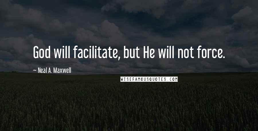 Neal A. Maxwell Quotes: God will facilitate, but He will not force.