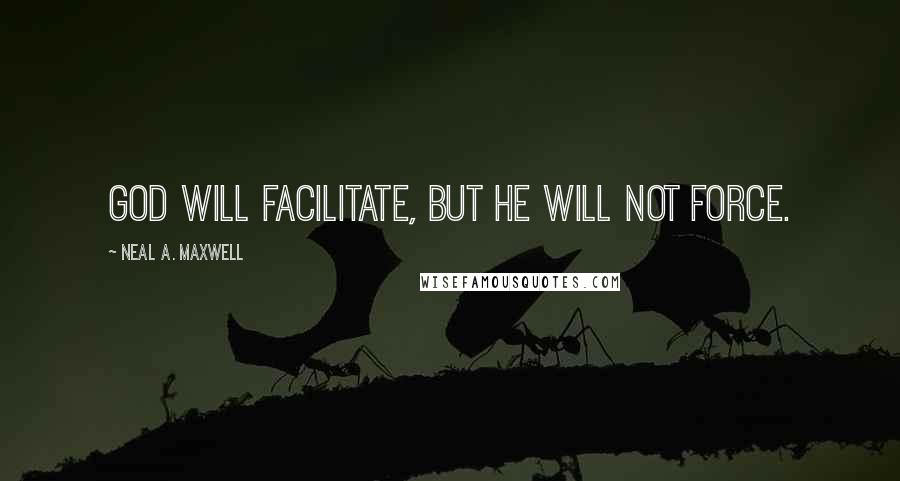 Neal A. Maxwell Quotes: God will facilitate, but He will not force.