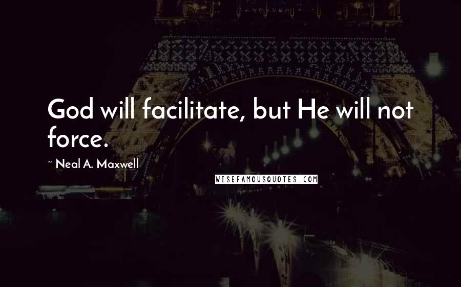 Neal A. Maxwell Quotes: God will facilitate, but He will not force.