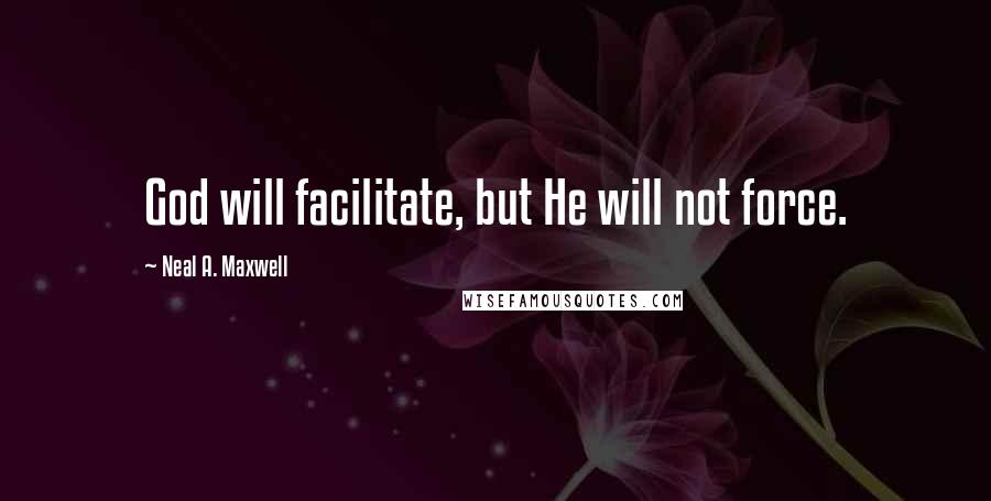 Neal A. Maxwell Quotes: God will facilitate, but He will not force.