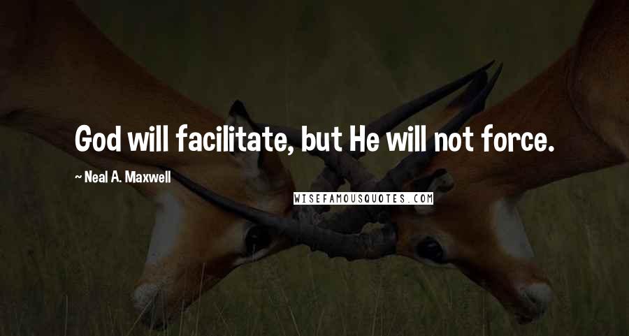 Neal A. Maxwell Quotes: God will facilitate, but He will not force.