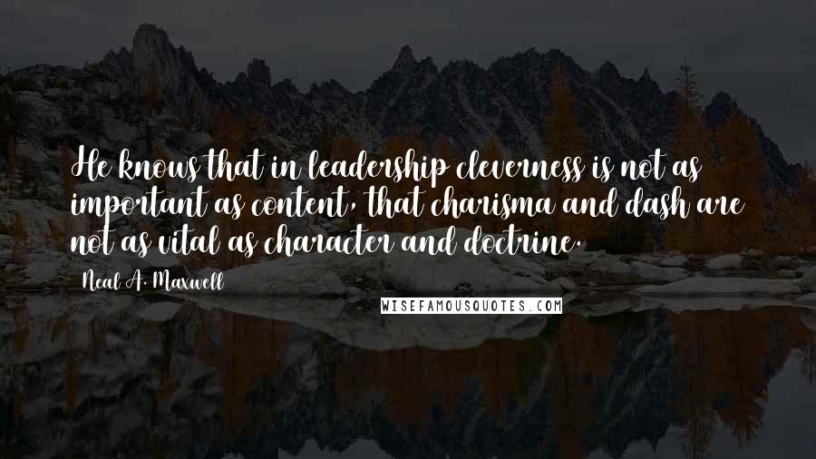 Neal A. Maxwell Quotes: He knows that in leadership cleverness is not as important as content, that charisma and dash are not as vital as character and doctrine.