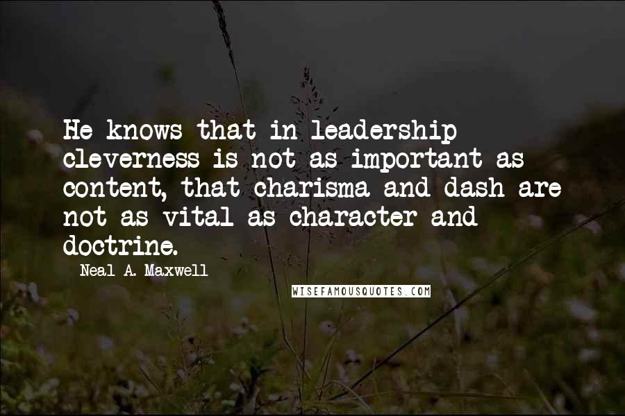 Neal A. Maxwell Quotes: He knows that in leadership cleverness is not as important as content, that charisma and dash are not as vital as character and doctrine.