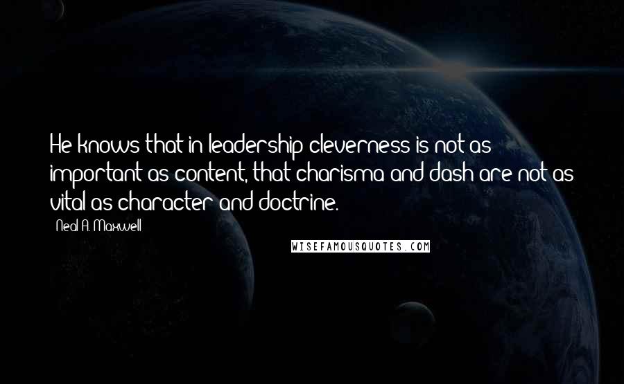Neal A. Maxwell Quotes: He knows that in leadership cleverness is not as important as content, that charisma and dash are not as vital as character and doctrine.