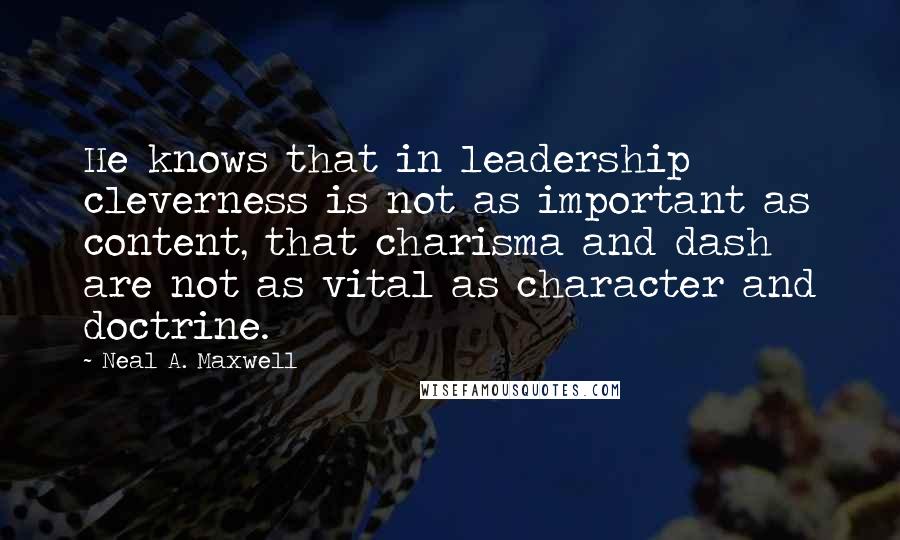 Neal A. Maxwell Quotes: He knows that in leadership cleverness is not as important as content, that charisma and dash are not as vital as character and doctrine.