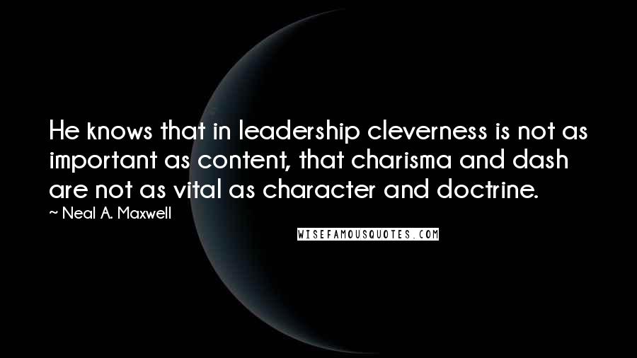 Neal A. Maxwell Quotes: He knows that in leadership cleverness is not as important as content, that charisma and dash are not as vital as character and doctrine.