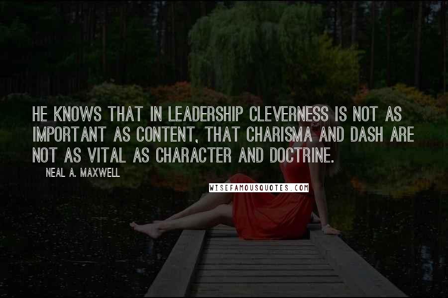 Neal A. Maxwell Quotes: He knows that in leadership cleverness is not as important as content, that charisma and dash are not as vital as character and doctrine.