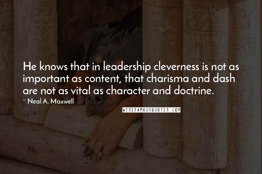 Neal A. Maxwell Quotes: He knows that in leadership cleverness is not as important as content, that charisma and dash are not as vital as character and doctrine.