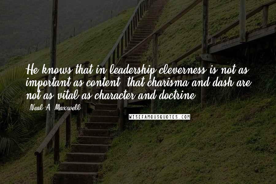 Neal A. Maxwell Quotes: He knows that in leadership cleverness is not as important as content, that charisma and dash are not as vital as character and doctrine.