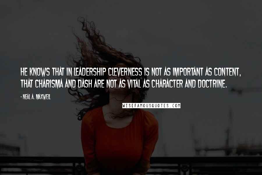 Neal A. Maxwell Quotes: He knows that in leadership cleverness is not as important as content, that charisma and dash are not as vital as character and doctrine.