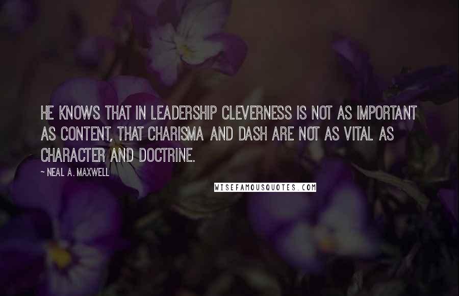 Neal A. Maxwell Quotes: He knows that in leadership cleverness is not as important as content, that charisma and dash are not as vital as character and doctrine.