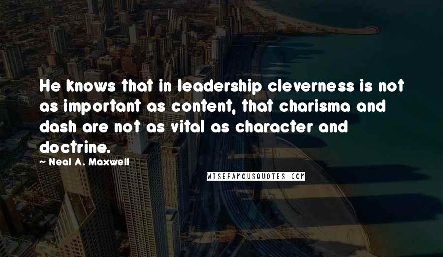 Neal A. Maxwell Quotes: He knows that in leadership cleverness is not as important as content, that charisma and dash are not as vital as character and doctrine.