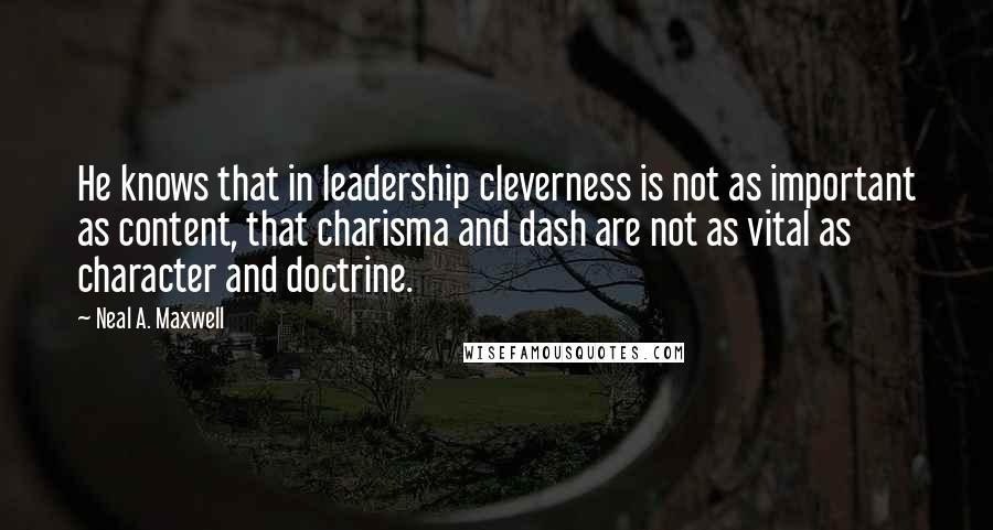 Neal A. Maxwell Quotes: He knows that in leadership cleverness is not as important as content, that charisma and dash are not as vital as character and doctrine.