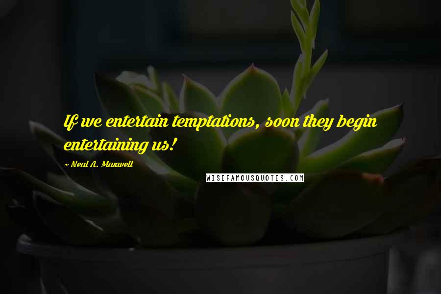 Neal A. Maxwell Quotes: If we entertain temptations, soon they begin entertaining us!