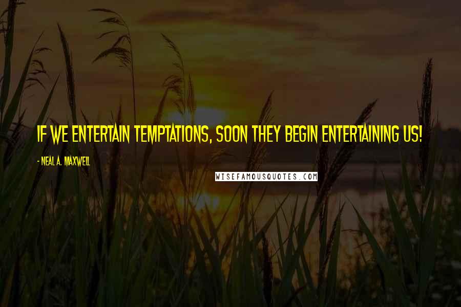 Neal A. Maxwell Quotes: If we entertain temptations, soon they begin entertaining us!