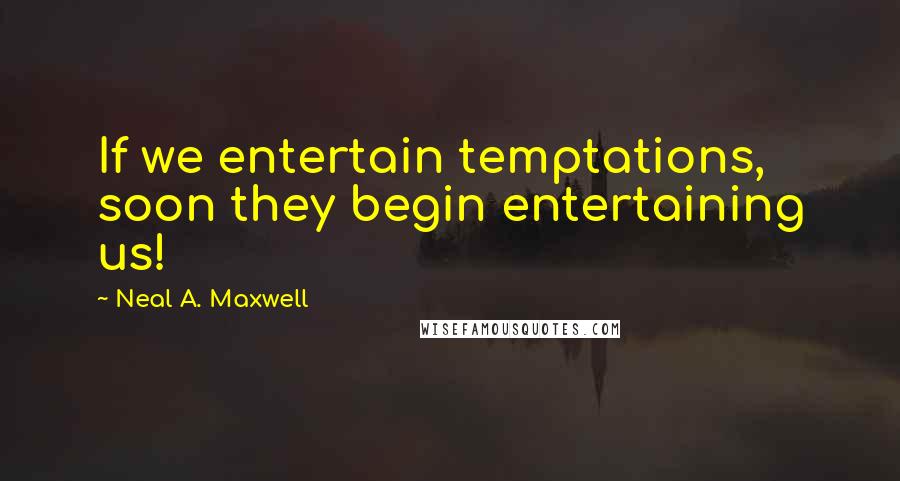 Neal A. Maxwell Quotes: If we entertain temptations, soon they begin entertaining us!