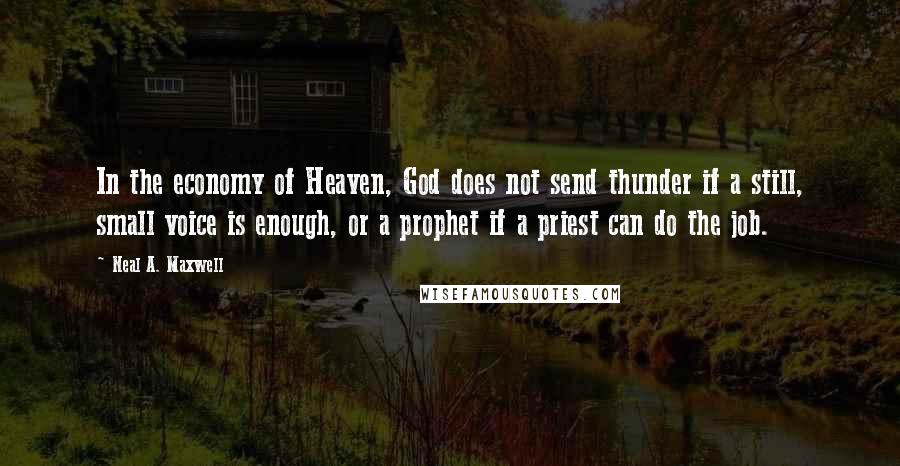 Neal A. Maxwell Quotes: In the economy of Heaven, God does not send thunder if a still, small voice is enough, or a prophet if a priest can do the job.