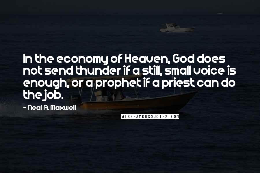 Neal A. Maxwell Quotes: In the economy of Heaven, God does not send thunder if a still, small voice is enough, or a prophet if a priest can do the job.